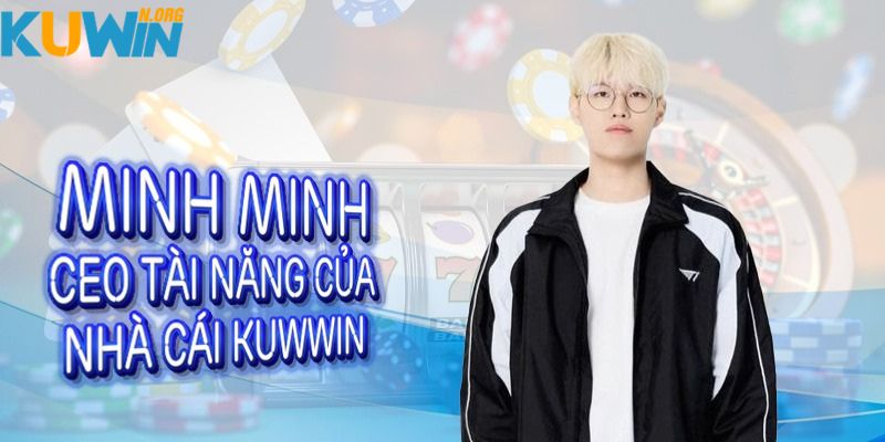 Tiều sử về chàng CEO Minh Minh tại Kuwin