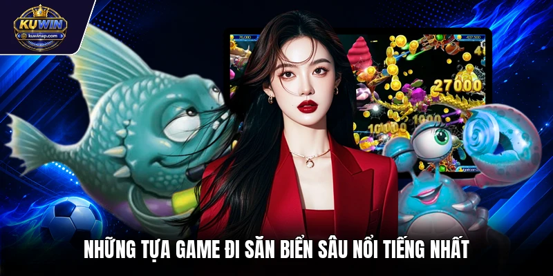 Những tựa game đi săn biển sâu nổi tiếng nhất