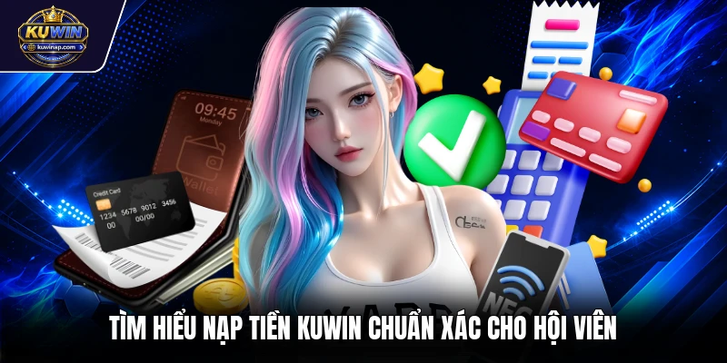 Tìm hiểu nạp tiền Kuwin chuẩn xác cho hội viên